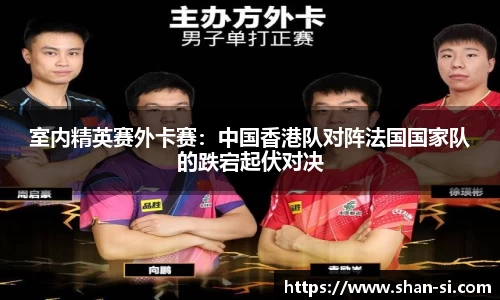 室内精英赛外卡赛：中国香港队对阵法国国家队的跌宕起伏对决