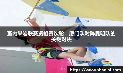 室内攀岩联赛资格赛次轮：厦门队对阵昆明队的关键对决