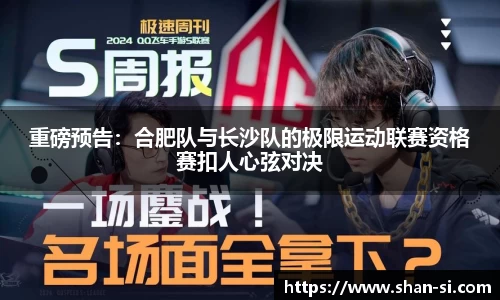 重磅预告：合肥队与长沙队的极限运动联赛资格赛扣人心弦对决