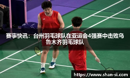 赛事快讯：台州羽毛球队在亚运会4强赛中击败乌鲁木齐羽毛球队