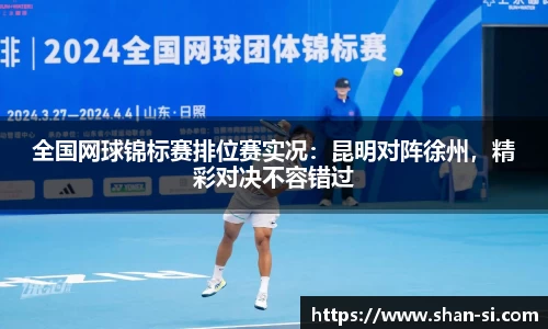 全国网球锦标赛排位赛实况：昆明对阵徐州，精彩对决不容错过