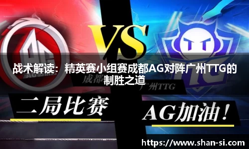 战术解读：精英赛小组赛成都AG对阵广州TTG的制胜之道