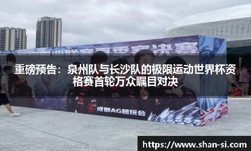 重磅预告：泉州队与长沙队的极限运动世界杯资格赛首轮万众瞩目对决