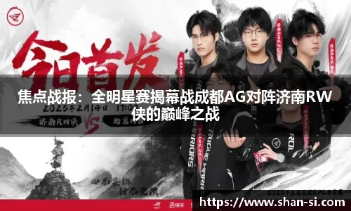 焦点战报：全明星赛揭幕战成都AG对阵济南RW侠的巅峰之战