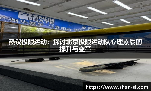 热议极限运动：探讨北京极限运动队心理素质的提升与变革